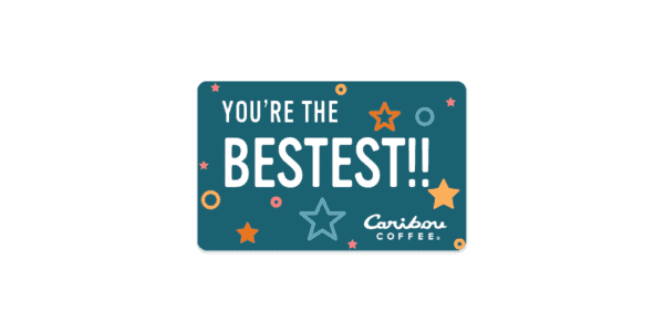 You're the bestest! Caribou Coffee gift card, buy one now.