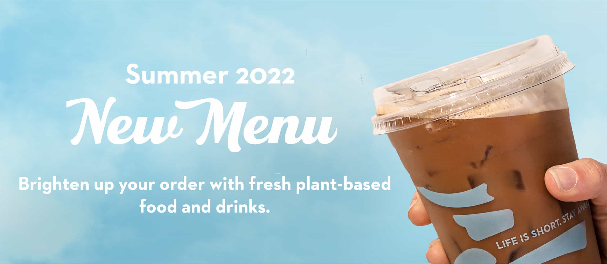 Summer 2022 New Menu. Brighten up your order with fresh plant-based food and drinks