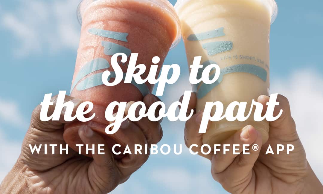 Skip to the good part with the Caribou Coffee® App