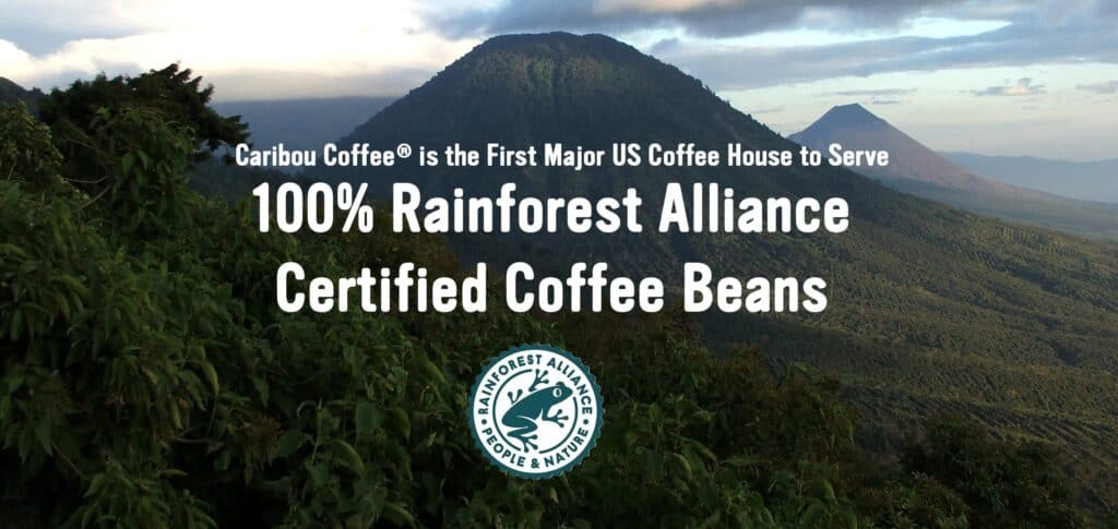 Caribou Coffee is the first major us cofffee house to be 100% rainforest alliance certified coffee beans