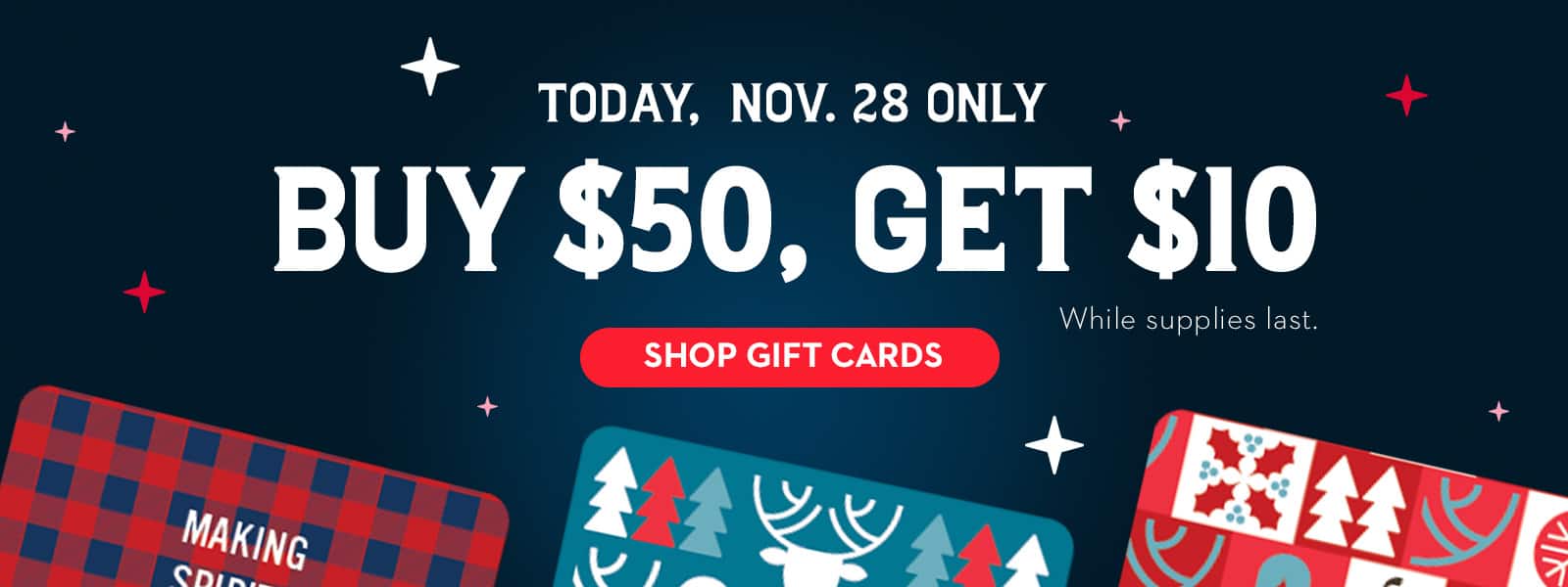 Today, Nov. 28 only. Buy $50, Get $10, while supplies last. Shop gift cards now.