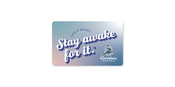 Life it short. Stay awake for it. Gift card from Caribou Coffee