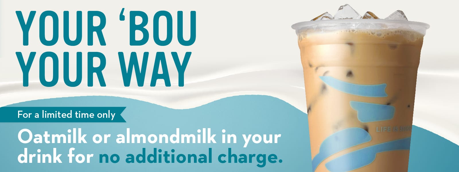 Your 'Bou, Your Way. For a limited time only, enjoy non-dairy for no additional charge.