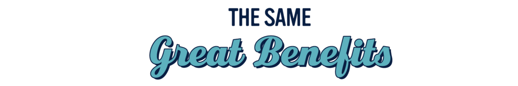 The same great benefits